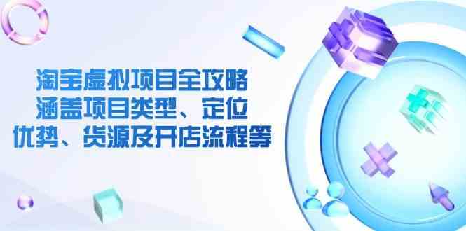 淘宝虚拟项目全攻略：涵盖项目类型、定位、优势、货源及开店流程等-3YVIP资源库