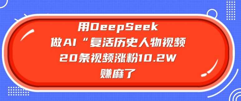 用DeepSeek做AI“复活历史人物”视频，20条视频涨粉10.2W，挣麻了-3YVIP资源库