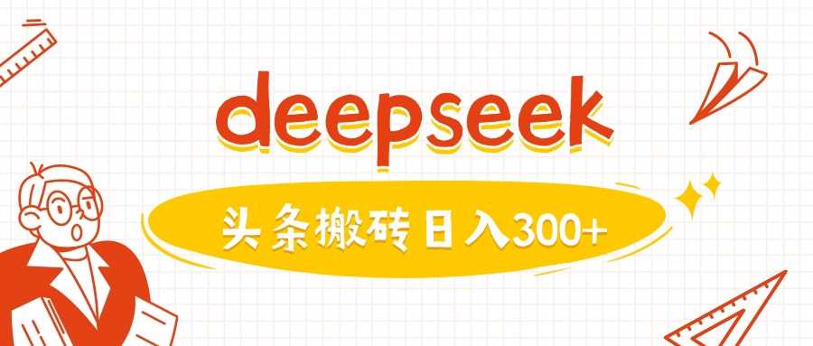 利用deepseek分钟一篇图文，做头条日入3张-3YVIP资源库