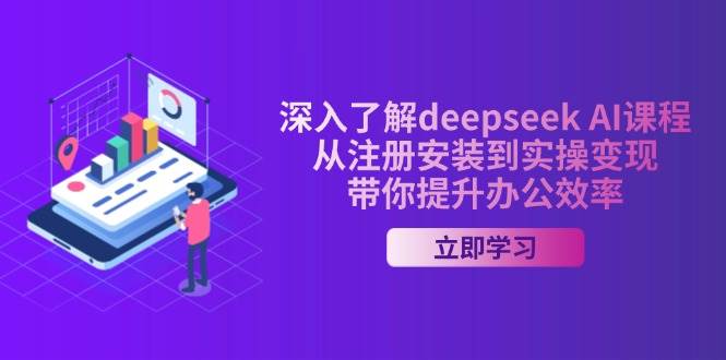 深入了解deepseek AI课程，从注册安装到实操变现，带你提升办公效率-3YVIP资源库
