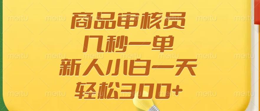 （14393期）商品审核员，几秒一单，多劳多得，新人小白一天轻松300+-3YVIP资源库