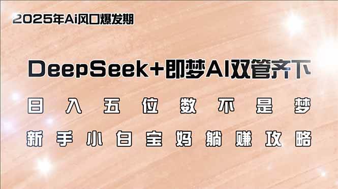 （14396期）日入五位数不是梦，DeepSeek+即梦AI双管齐下，新手小白宝妈躺赚攻略-3YVIP资源库