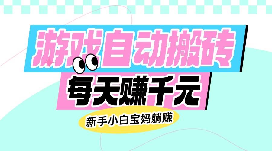 （14402期）老款游戏自动搬砖，每天赚千元，新手小白宝妈躺赚-3YVIP资源库