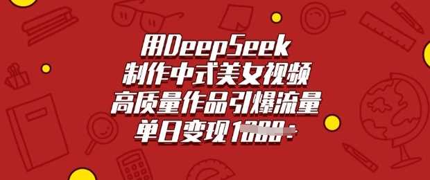 用DeepSeek制作中式美女视频，高质量作品引爆流量，单日变现多张-3YVIP资源库