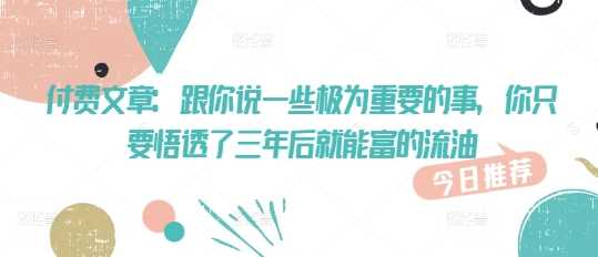 付费文章：跟你说一些极为重要的事，你只要悟透了 三年后 就能富的流油-3YVIP资源库