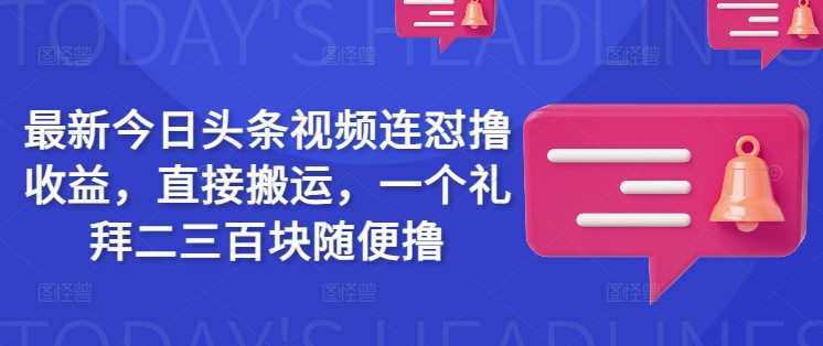 最新今日头条视频连怼撸收益，直接搬运，一个礼拜二三百块随便撸-3YVIP资源库