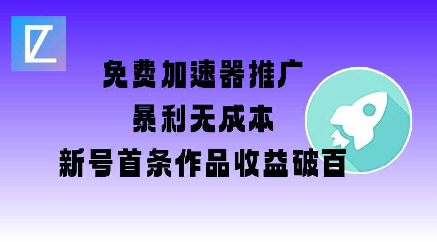 免费加速器推广项目_新号首条作品收益破百【图文+视频+2w字教程】-3YVIP资源库