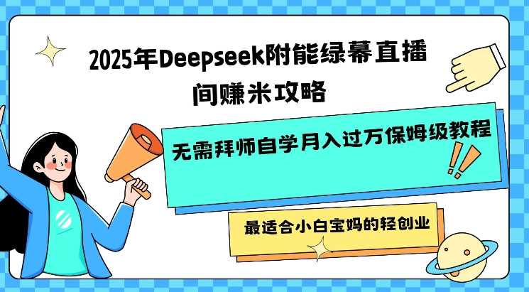 2025年Deepseek附能绿幕直播间挣米攻略无需拜师自学月入过W保姆级教程，最适合小白宝妈的轻创业-3YVIP资源库