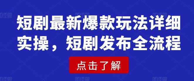 短剧最新爆款玩法详细实操，短剧发布全流程-3YVIP资源库