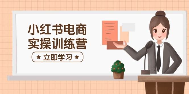 小红书电商实操训练营：涵盖开店、选品、笔记制作等，助你快速上手-3YVIP资源库