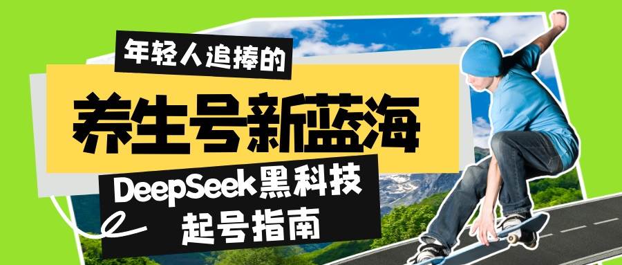 （14418期）养生号新蓝海！DeepSeek黑科技起号指南：7天打造5W+爆款作品，素人日赚…-3YVIP资源库