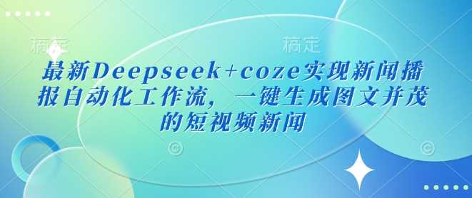 最新Deepseek+coze实现新闻播报自动化工作流，一键生成图文并茂的短视频新闻-3YVIP资源库