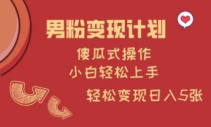 男粉变现计划，傻瓜式操作，小白轻松日入多张【揭秘】-3YVIP资源库