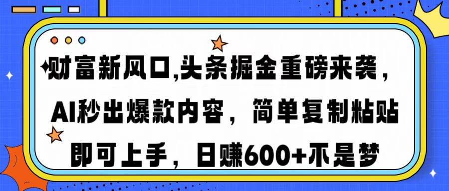（14434期）财富新风口,头条掘金重磅来袭AI秒出爆款内容简单复制粘贴即可上手，日…-3YVIP资源库