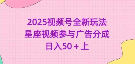 2025视频号全新玩法-星座视频参与广告分成，日入50+上-3YVIP资源库