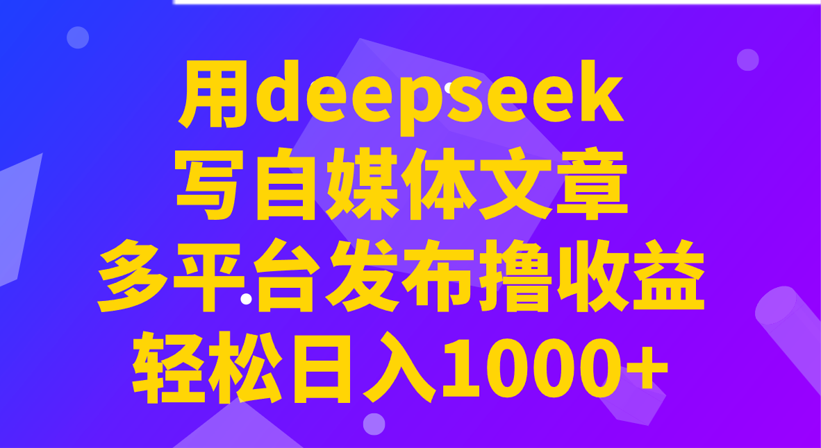 用deepseek写自媒体文章，多平台发布撸收益，轻松日入1000+！-3YVIP资源库