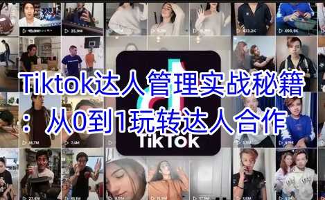 Tiktok达人管理实战秘籍：从0到1玩转达人合作-3YVIP资源库