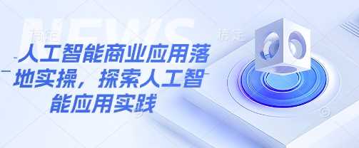 人工智能商业应用落地实操，探索人工智能应用实践-3YVIP资源库