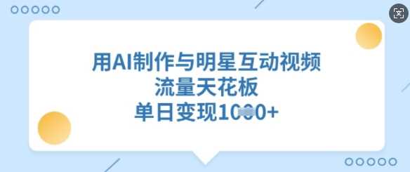用AI制作与明星互动视频，流量天花板，单日变现多张-3YVIP资源库