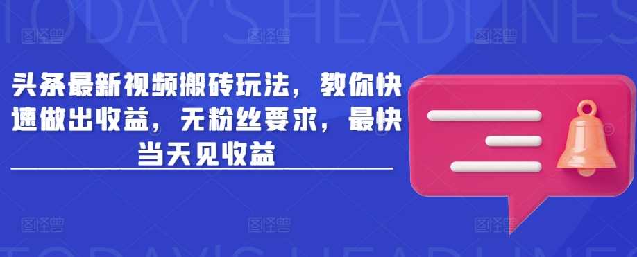 头条最新视频搬砖玩法，教你快速做出收益，无粉丝要求，最快当天见收益-3YVIP资源库