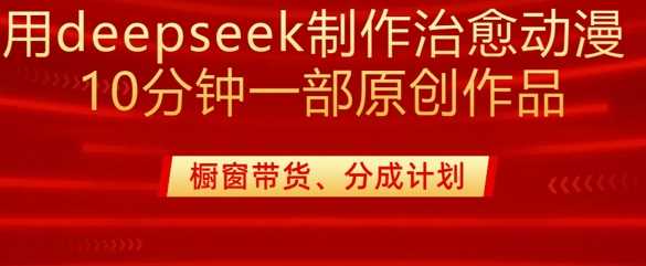 用deepseek制作治愈系漫剪，20分钟一部纯原创作品，多种变现渠道外面收费980-3YVIP资源库