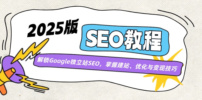 （14470期）2025版SEO教程：解锁Google独立站SEO，掌握建站、优化与变现技巧-3YVIP资源库