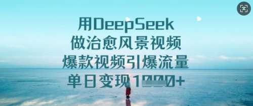 用DeepSeek做治愈风景视频，爆款视频引爆流量，单日变现多张-3YVIP资源库