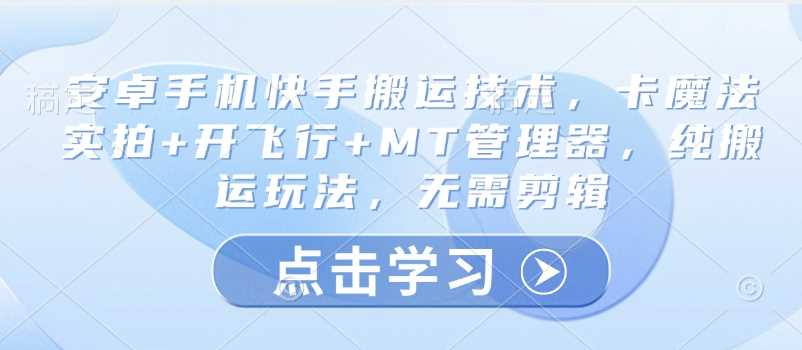 安卓手机快手搬运技术，卡魔法实拍+开飞行+MT管理器，纯搬运玩法，无需剪辑-3YVIP资源库