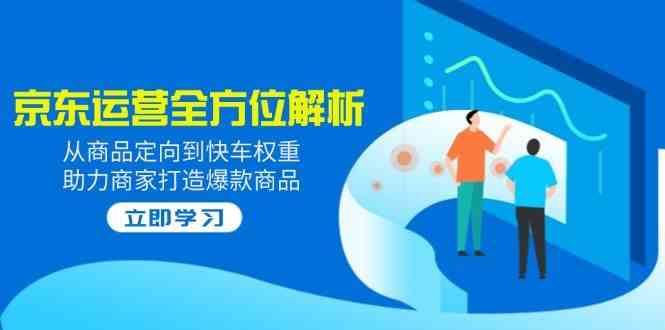 2025京东运营全方位解析：从商品定向到快车权重，助力商家打造爆款商品-3YVIP资源库