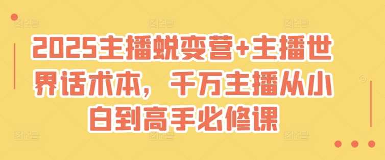 2025主播蜕变营+主播世界话术本，千万主播从小白到高手必修课-3YVIP资源库