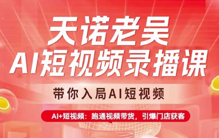 天诺老吴AI短视频录播课，带你入局AI短视频，AI+短视频，跑通视频带货-3YVIP资源库