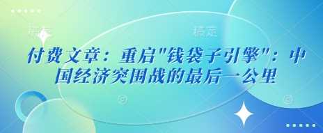 付费文章：重启”钱袋子引擎”：中国经济突围战的最后一公里-3YVIP资源库