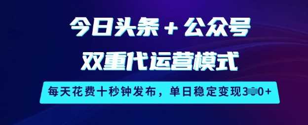 今日头条+公众号双重代运营模式，每天花费十秒钟发布，单日稳定变现3张【揭秘】-3YVIP资源库