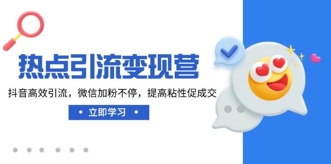 热点引流变现营，抖音高效引流，微信加粉不停，提高粘性促成交-3YVIP资源库