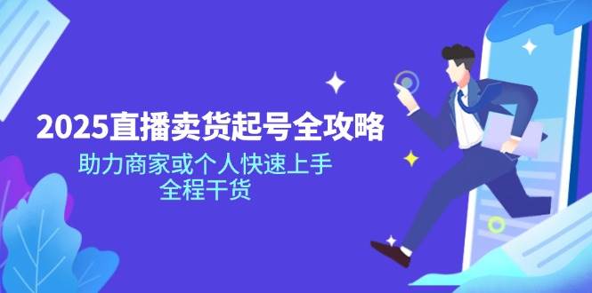 （14511期）2025直播卖货起号全攻略，助力商家或个人快速上手，全程干货-3YVIP资源库
