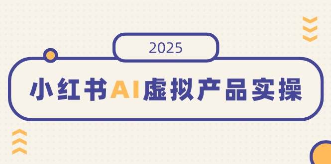 （14514期）小红书AI虚拟产品实操，开店、发布、提高销量，细节决定成败，月入5位数-3YVIP资源库