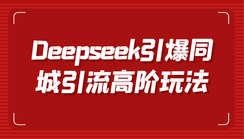 Deepseek引爆同城引流高阶玩法，掌握短视频创作与数字人技术，实现高效转化与传播-3YVIP资源库