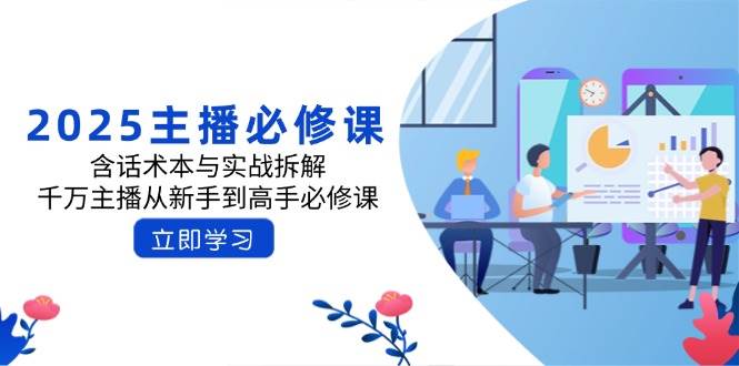 2025主播必修课：含话术本与实战拆解，千万主播从新手到高手必修课-3YVIP资源库