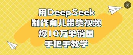 用DeepSeek制作育儿带货视频，爆10W单销量，手把手教学-3YVIP资源库
