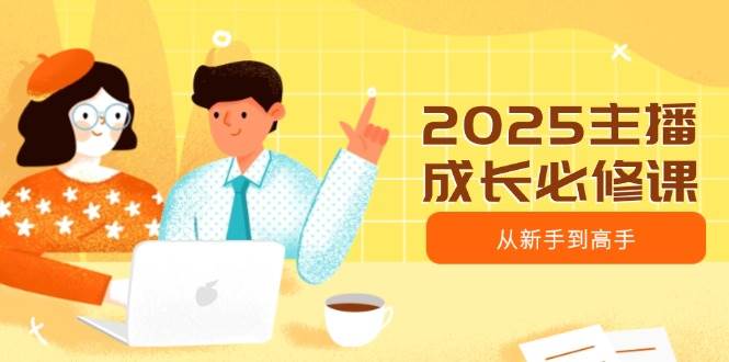 2025主播成长必修课，主播从新手到高手，涵盖趋势、定位、能力构建等-3YVIP资源库