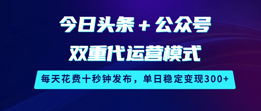 今日头条＋公众号双重代运营模式，每天花费十秒钟发布，单日稳定变现300+-3YVIP资源库