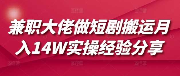 兼职大佬做短剧搬运月入14W实操经验分享-3YVIP资源库