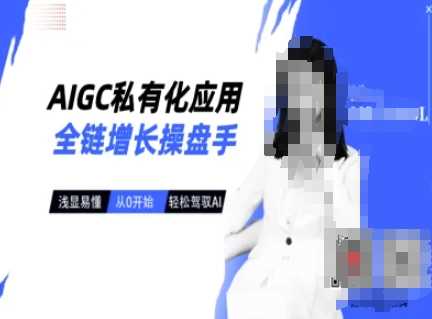 AIGC私有化应用全链增长操盘手，浅显易懂，从0开始轻松，驾驭AI-3YVIP资源库