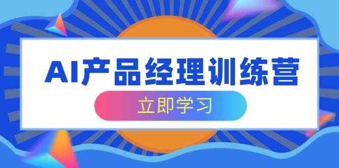 （14521期）AI产品经理训练营，全面掌握核心知识体系，轻松应对求职转行挑战-3YVIP资源库
