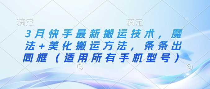 3月快手最新搬运技术，魔法+美化搬运方法，条条出同框（适用所有手机型号）-3YVIP资源库