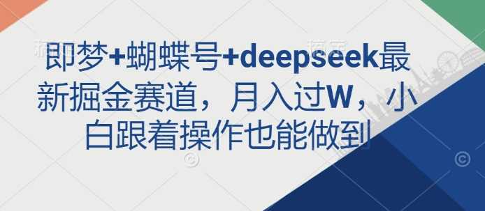 即梦+蝴蝶号+deepseek最新掘金赛道，月入过W，小白跟着操作也能做到-3YVIP资源库