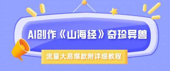 AI创作《山海经》奇珍异兽，超现实画风，流量大易爆款，附详细教程-3YVIP资源库