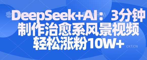 Deepseek+AI: 3分钟制作治愈系风景视频轻松涨粉10W-3YVIP资源库