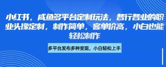 小红书咸鱼多平台定制玩法，各行各业的职业头像定制，制作简单，客单价高，小白也能轻松制作-3YVIP资源库