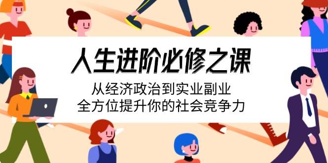 （14543期）人生进阶必修之课：从经济政治到实业副业，全方位提升你的社会竞争力-3YVIP资源库